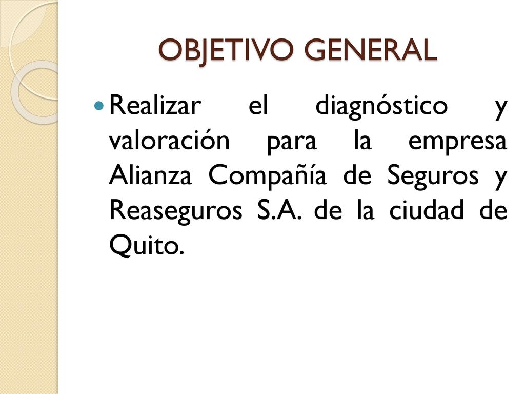 OBJETIVO GENERAL Realizar el diagnóstico y valoración para la empresa Alianza Compañía de Seguros y Reaseguros S.A.