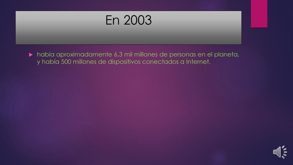 En 2003 había aproximadamente 6,3 mil millones de personas en el planeta, y había 500 millones de dispositivos conectados a Internet.