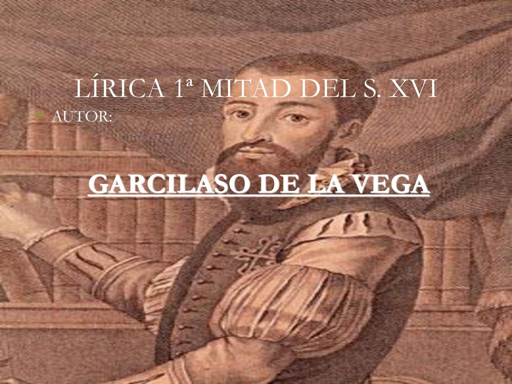 LÍRICA 1ª MITAD DEL S. XVI AUTOR: GARCILASO DE LA VEGA