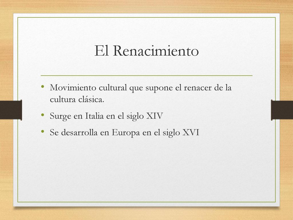 El Renacimiento Movimiento cultural que supone el renacer de la cultura clásica. Surge en Italia en el siglo XIV.