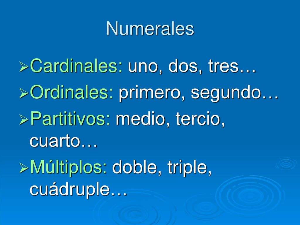 Numerales Cardinales: uno, dos, tres… Ordinales: primero, segundo… Partitivos: medio, tercio, cuarto…