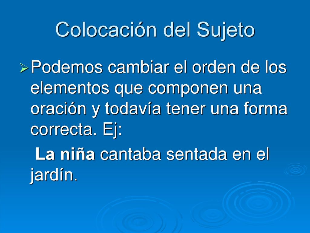 Colocación del Sujeto Podemos cambiar el orden de los elementos que componen una oración y todavía tener una forma correcta. Ej: