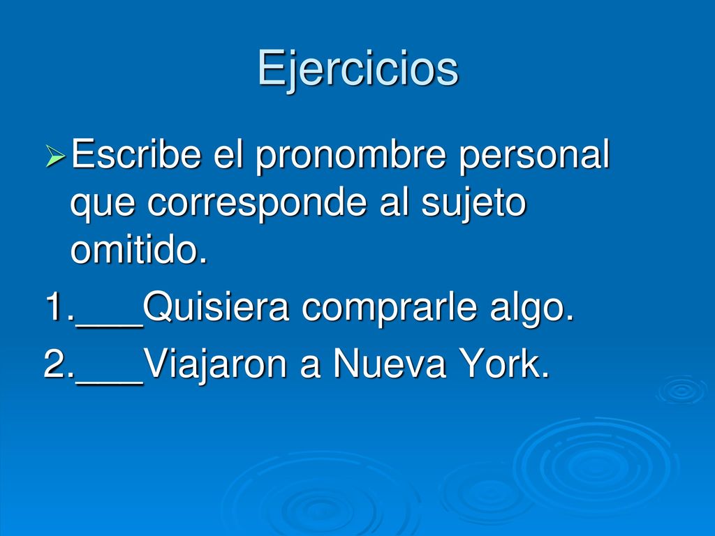 Ejercicios Escribe el pronombre personal que corresponde al sujeto omitido. 1.___Quisiera comprarle algo.
