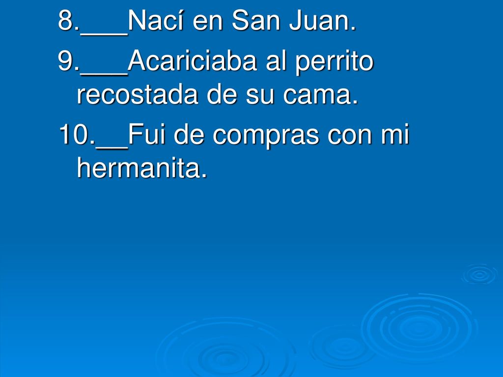 8.___Nací en San Juan. 9.___Acariciaba al perrito recostada de su cama.