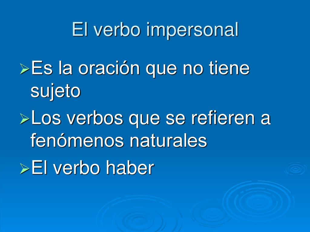 El verbo impersonal Es la oración que no tiene sujeto. Los verbos que se refieren a fenómenos naturales.