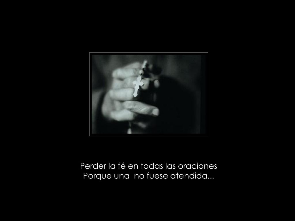 Perder la fé en todas las oraciones Porque una no fuese atendida...