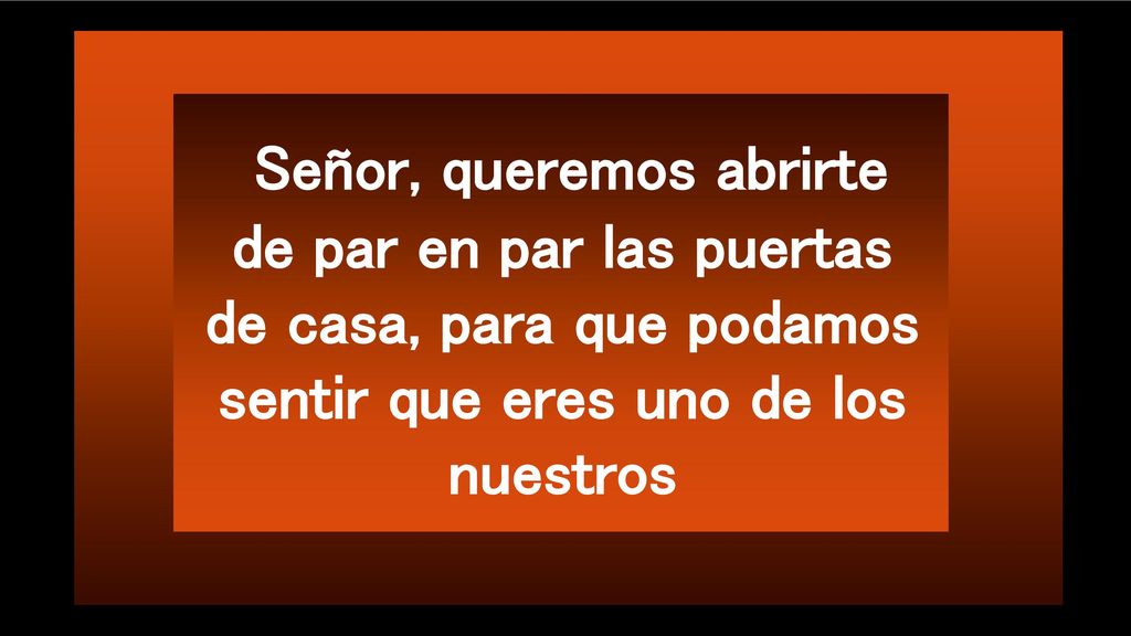 Señor, queremos abrirte de par en par las puertas de casa, para que podamos sentir que eres uno de los nuestros