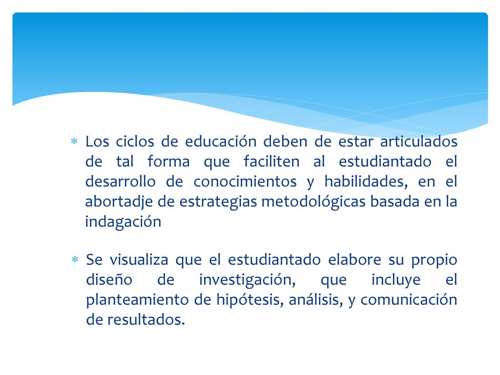 Los ciclos de educación deben de estar articulados de tal forma que faciliten al estudiantado el desarrollo de conocimientos y habilidades, en el abortadje de estrategias metodológicas basada en la indagación