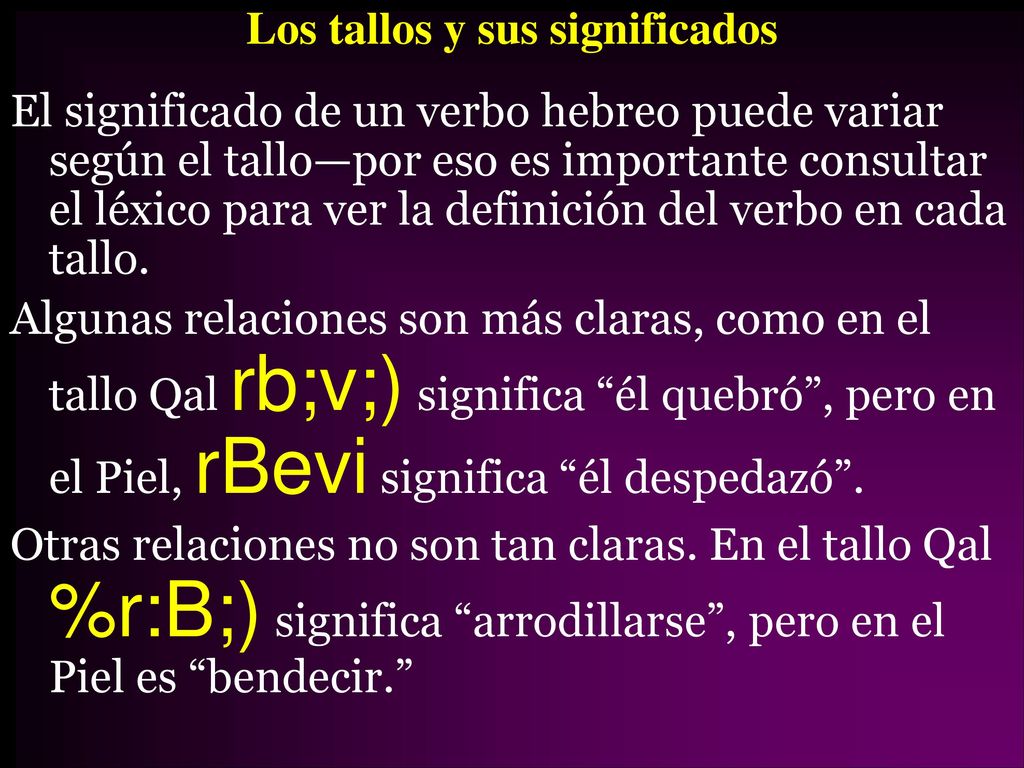 Los tallos y sus significados El significado de un verbo hebreo puede variar según el tallo—por eso es importante consultar el léxico para ver la definición del verbo en cada tallo.