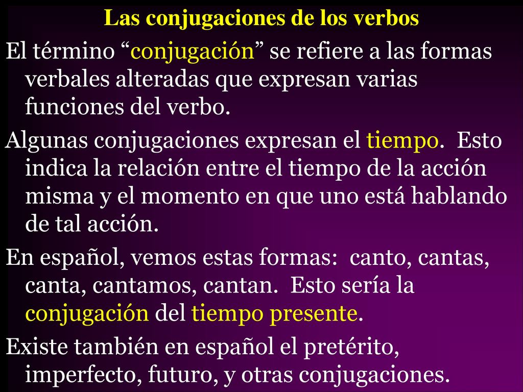 Las conjugaciones de los verbos El término conjugación se refiere a las formas verbales alteradas que expresan varias funciones del verbo.