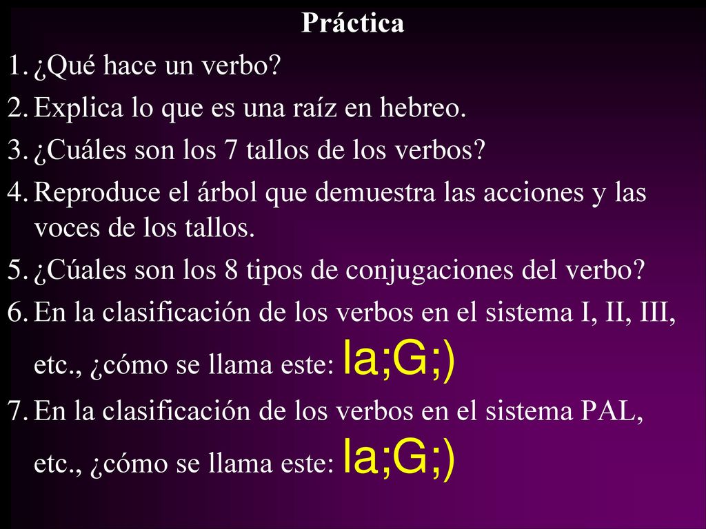 Práctica ¿Qué hace un verbo Explica lo que es una raíz en hebreo. ¿Cuáles son los 7 tallos de los verbos