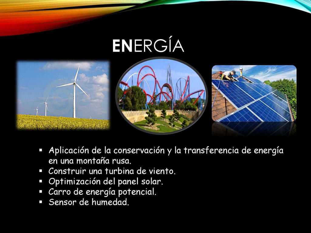 ENERGÍA Aplicación de la conservación y la transferencia de energía en una montaña rusa. Construir una turbina de viento.