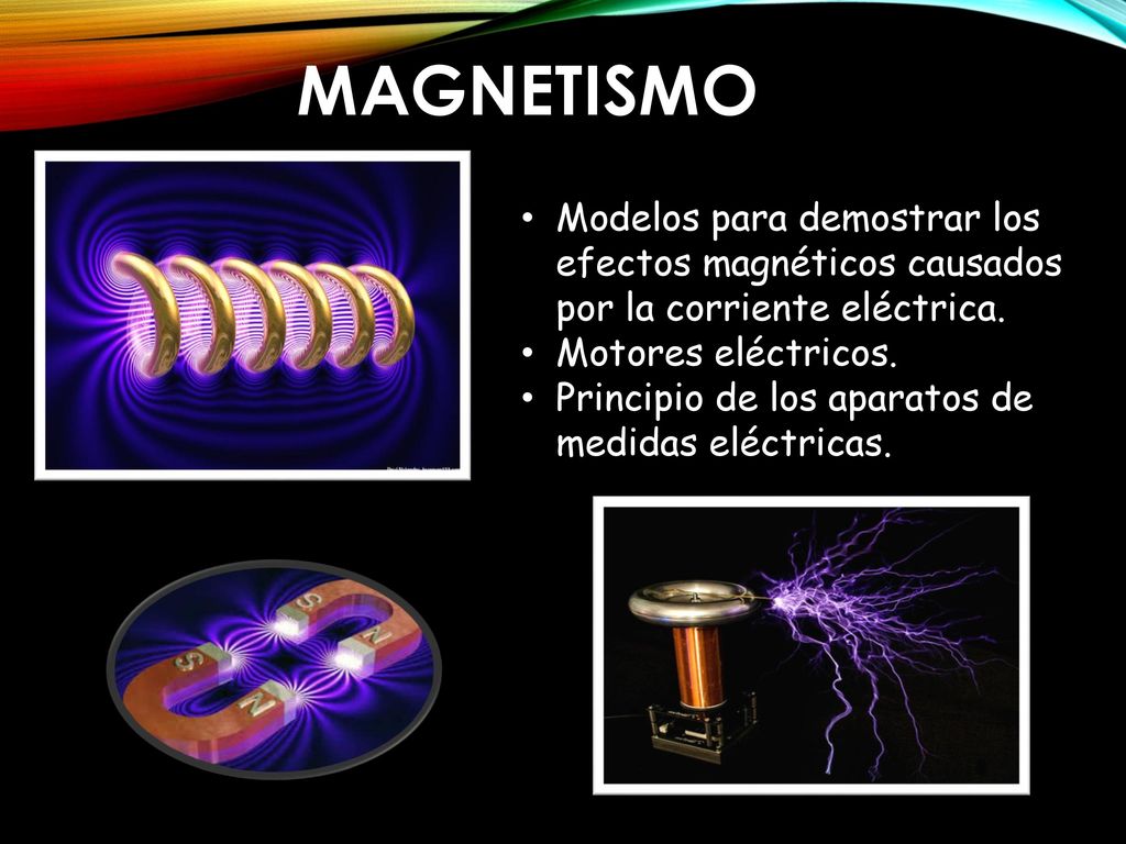 MAGNETISMO Modelos para demostrar los efectos magnéticos causados por la corriente eléctrica. Motores eléctricos.