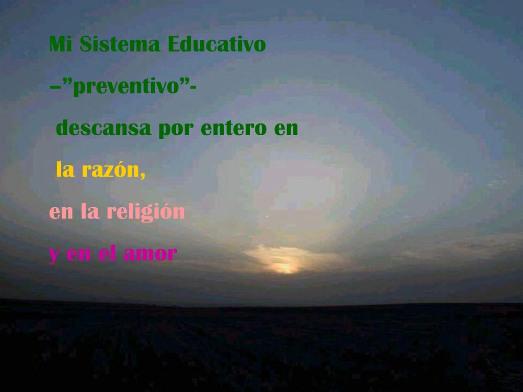 Mi Sistema Educativo – preventivo - descansa por entero en la razón, en la religión y en el amor