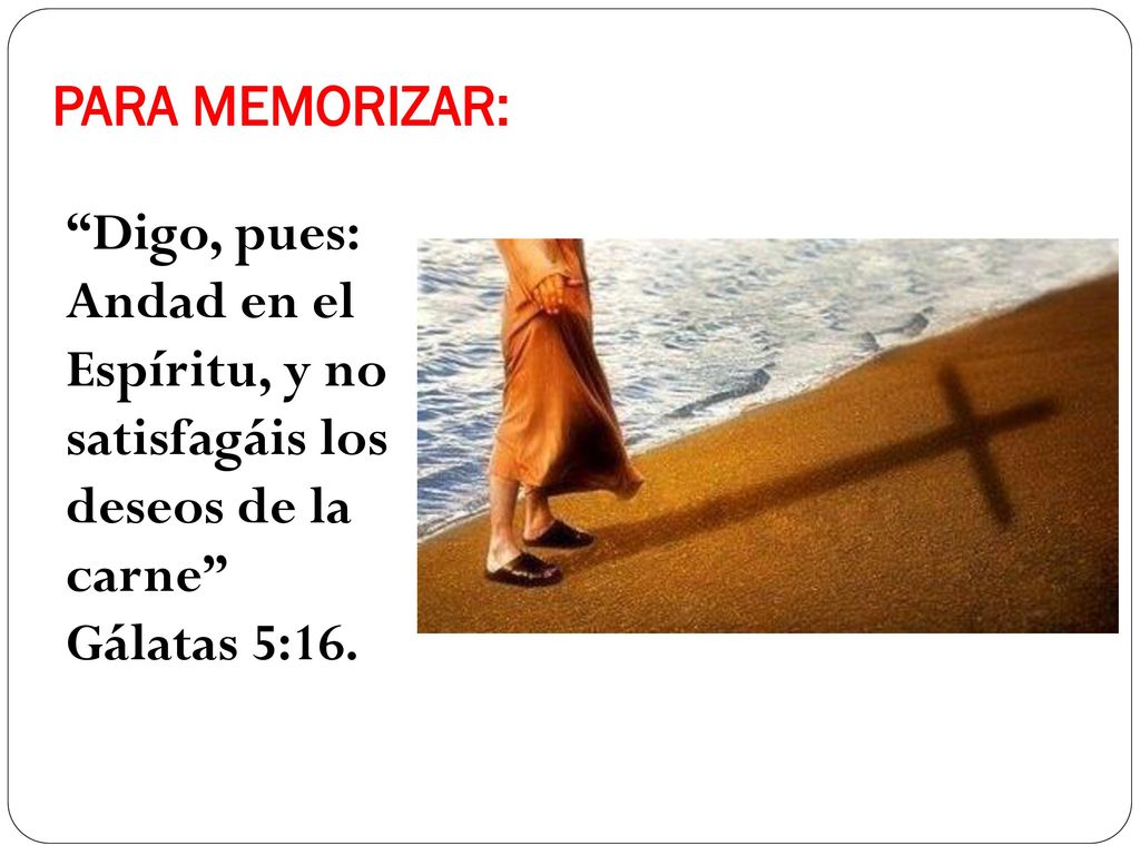 PARA MEMORIZAR: Digo, pues: Andad en el Espíritu, y no satisfagáis los deseos de la carne Gálatas 5:16.