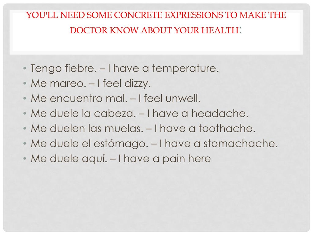 Tengo fiebre. – I have a temperature. Me mareo. – I feel dizzy.