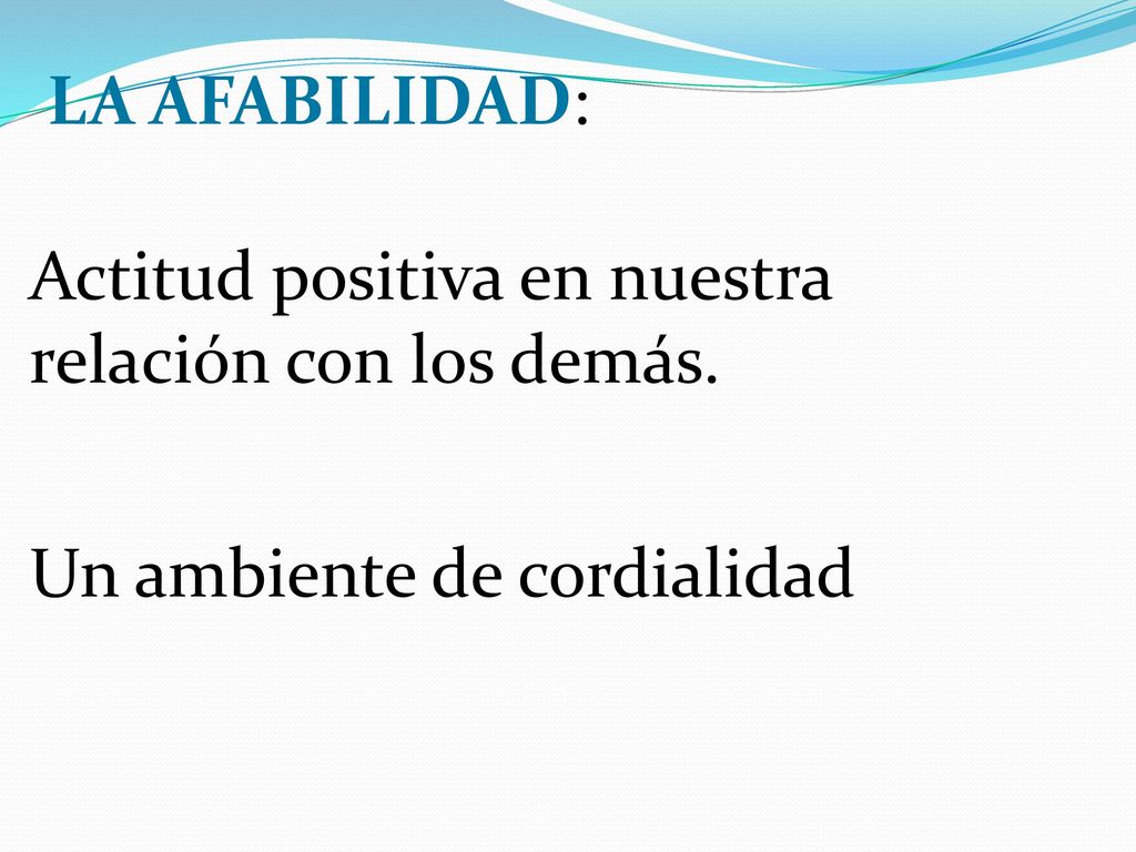 LA AFABILIDAD: Actitud positiva en nuestra relación con los demás. Un ambiente de cordialidad