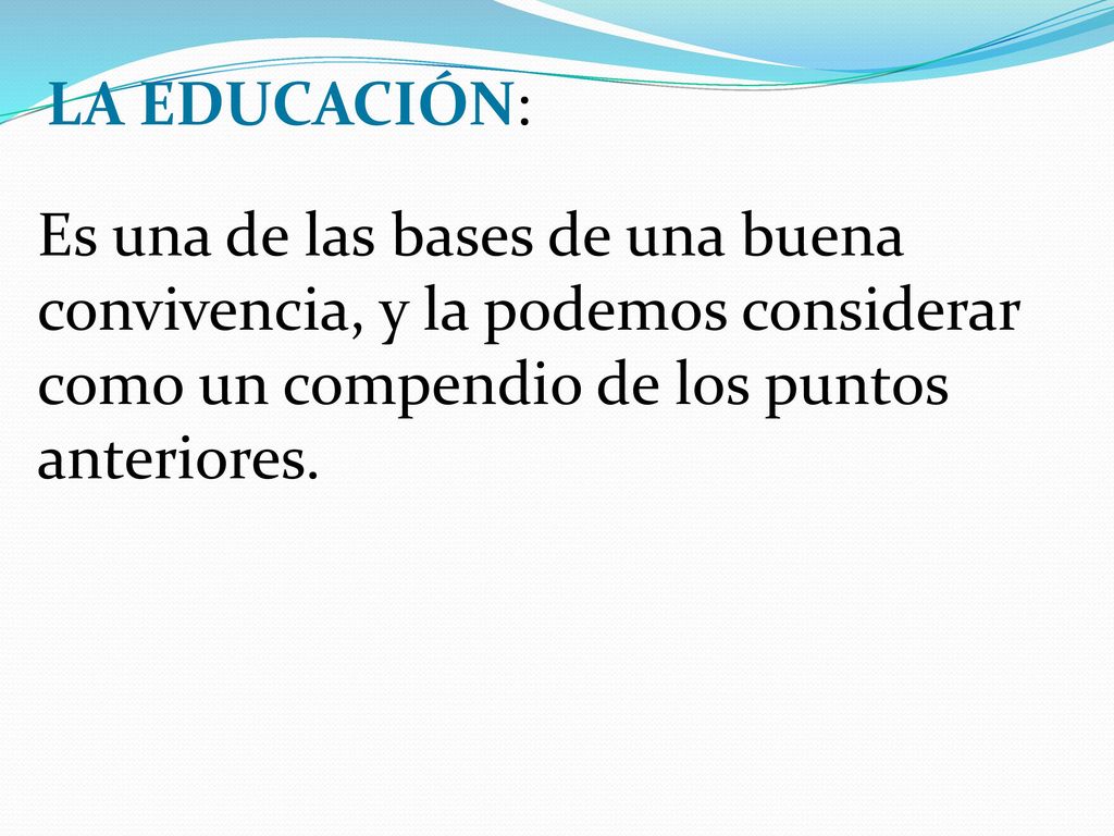 LA EDUCACIÓN: Es una de las bases de una buena convivencia, y la podemos considerar como un compendio de los puntos anteriores.