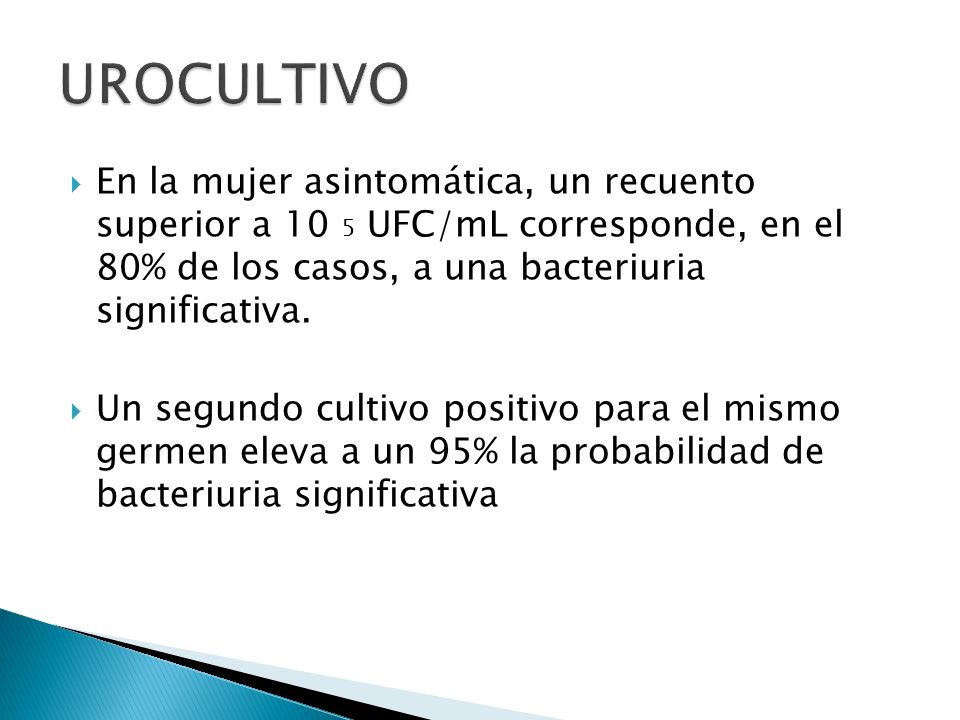 UROCULTIVO En la mujer asintomática, un recuento superior a 10 5 UFC/mL corresponde, en el 80% de los casos, a una bacteriuria significativa.