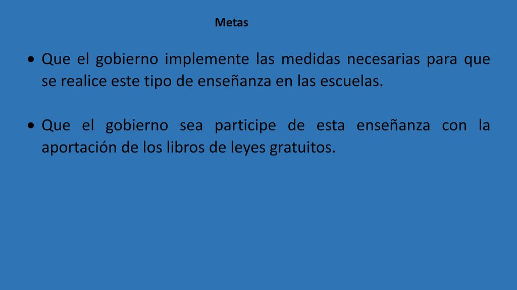 Metas Que el gobierno implemente las medidas necesarias para que se realice este tipo de enseñanza en las escuelas.