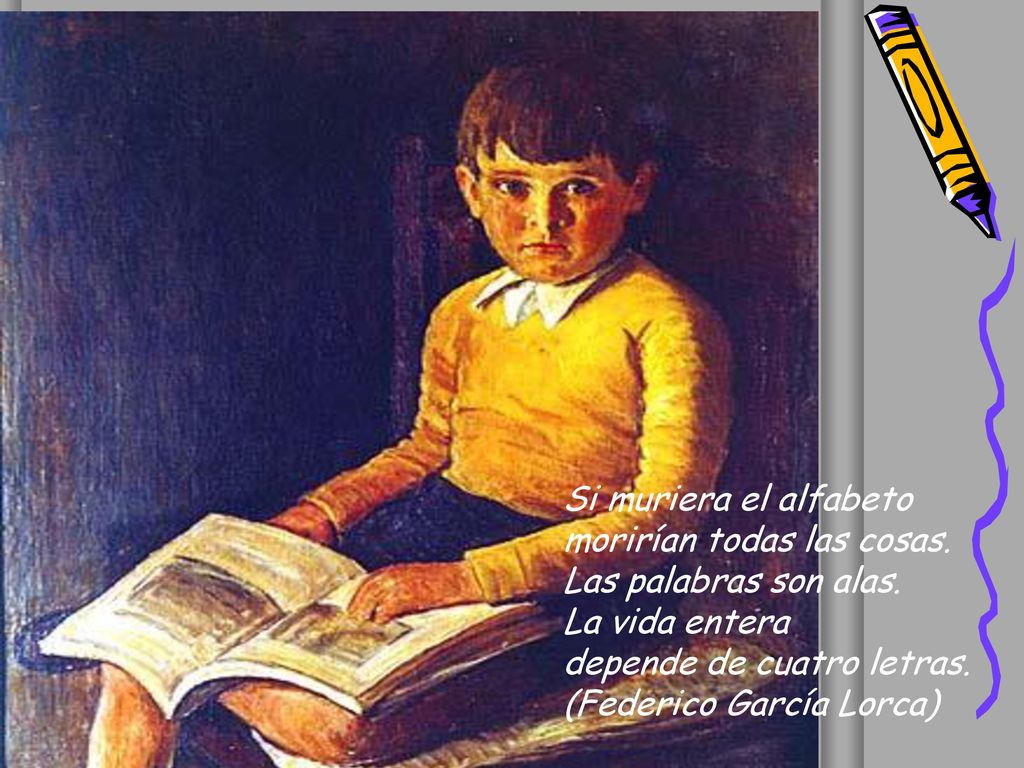 Si muriera el alfabeto morirían todas las cosas. Las palabras son alas. La vida entera. depende de cuatro letras.