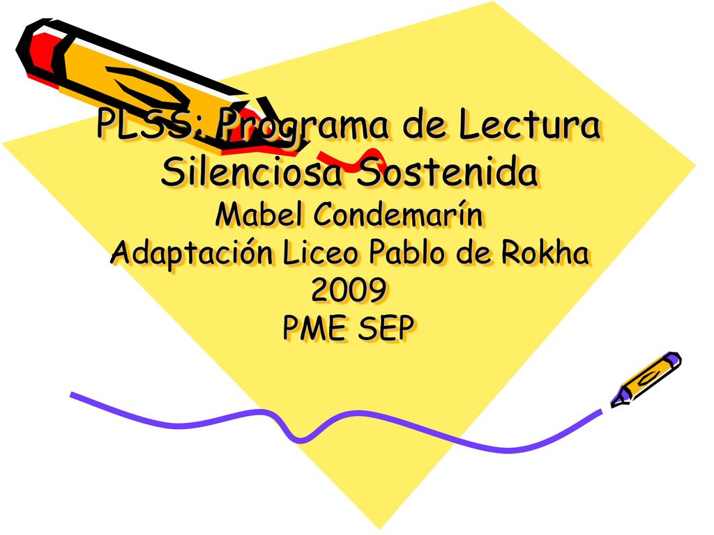 PLSS: Programa de Lectura Silenciosa Sostenida Mabel Condemarín Adaptación Liceo Pablo de Rokha 2009 PME SEP