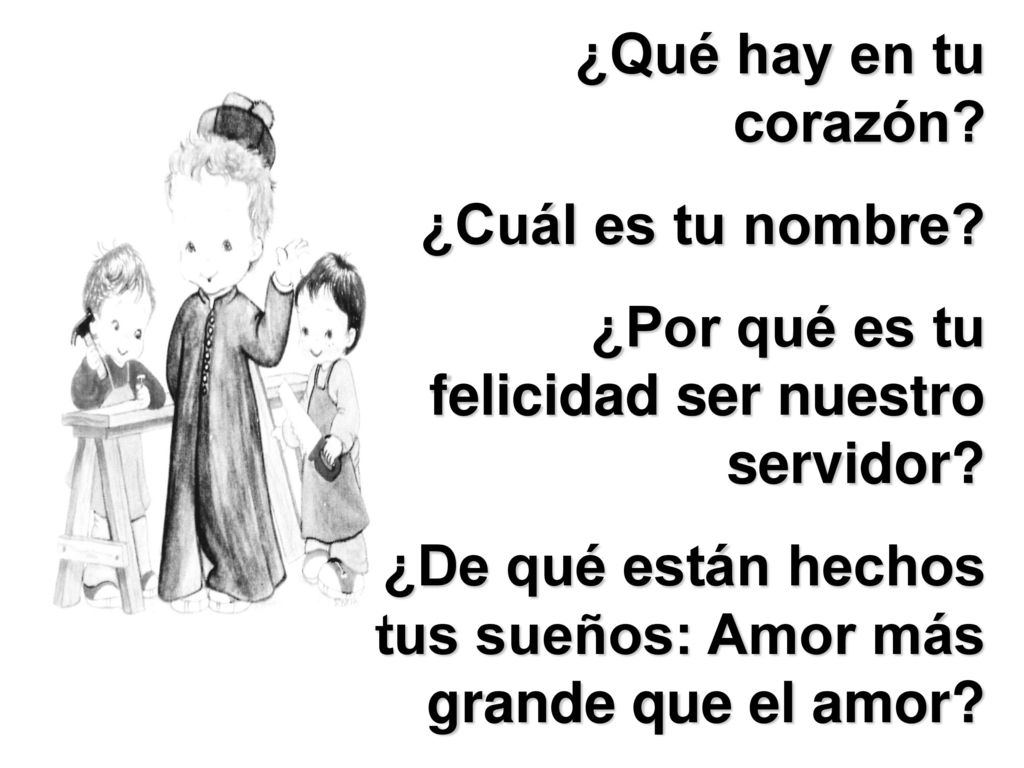 ¿Qué hay en tu corazón ¿Cuál es tu nombre ¿Por qué es tu felicidad ser nuestro servidor