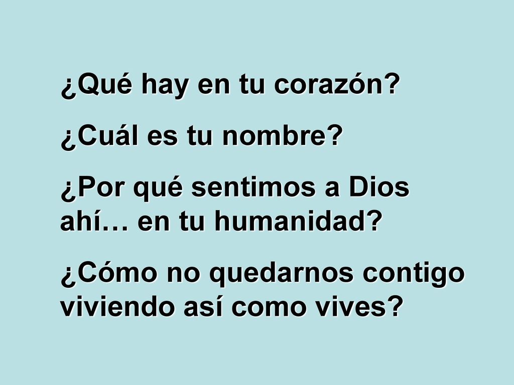 ¿Qué hay en tu corazón. ¿Cuál es tu nombre. ¿Por qué sentimos a Dios ahí… en tu humanidad.