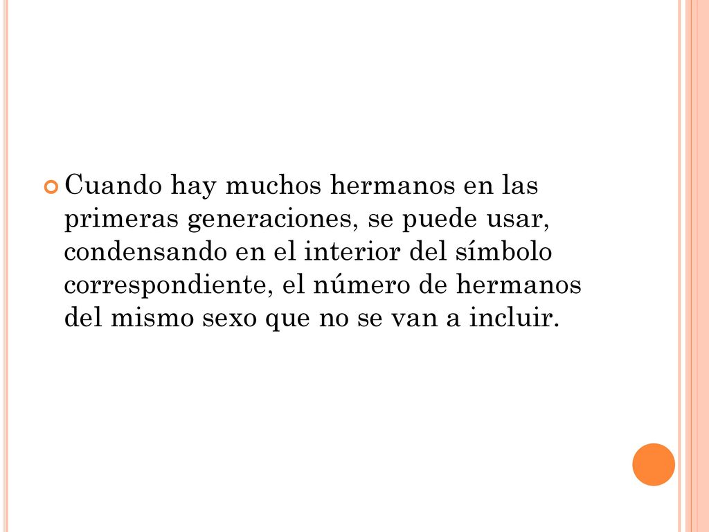 Cuando hay muchos hermanos en las primeras generaciones, se puede usar, condensando en el interior del símbolo correspondiente, el número de hermanos del mismo sexo que no se van a incluir.
