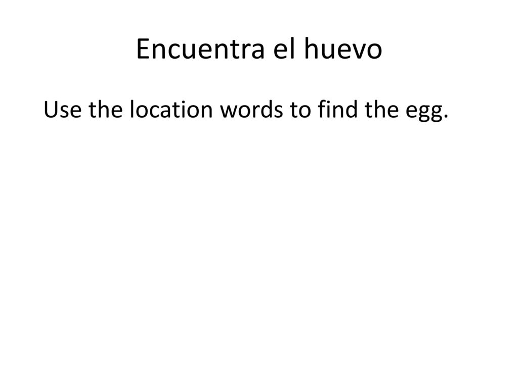 Encuentra el huevo Use the location words to find the egg.