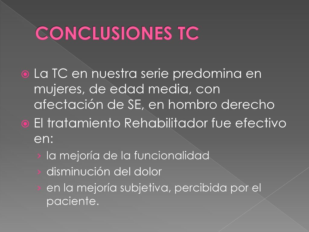 CONCLUSIONES TC La TC en nuestra serie predomina en mujeres, de edad media, con afectación de SE, en hombro derecho.