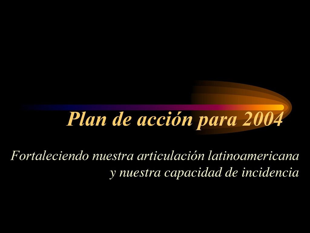 Plan de acción para 2004 Fortaleciendo nuestra articulación latinoamericana y nuestra capacidad de incidencia.