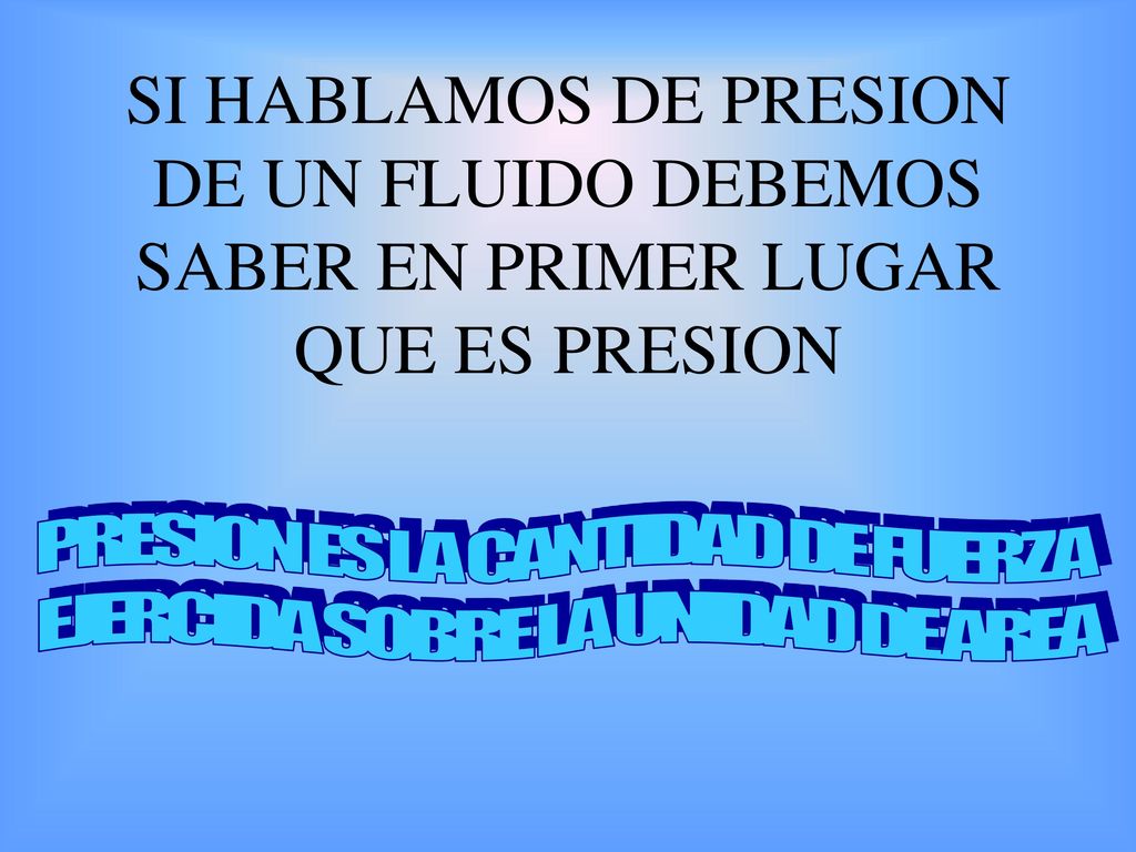 SI HABLAMOS DE PRESION DE UN FLUIDO DEBEMOS SABER EN PRIMER LUGAR QUE ES PRESION