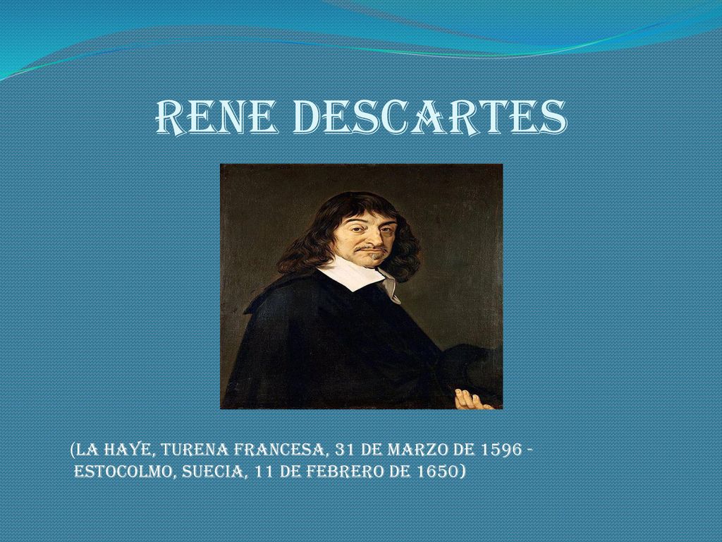 RENE DESCARTES (La Haye, Turena francesa, 31 de marzo de Estocolmo, Suecia, 11 de febrero de 1650)