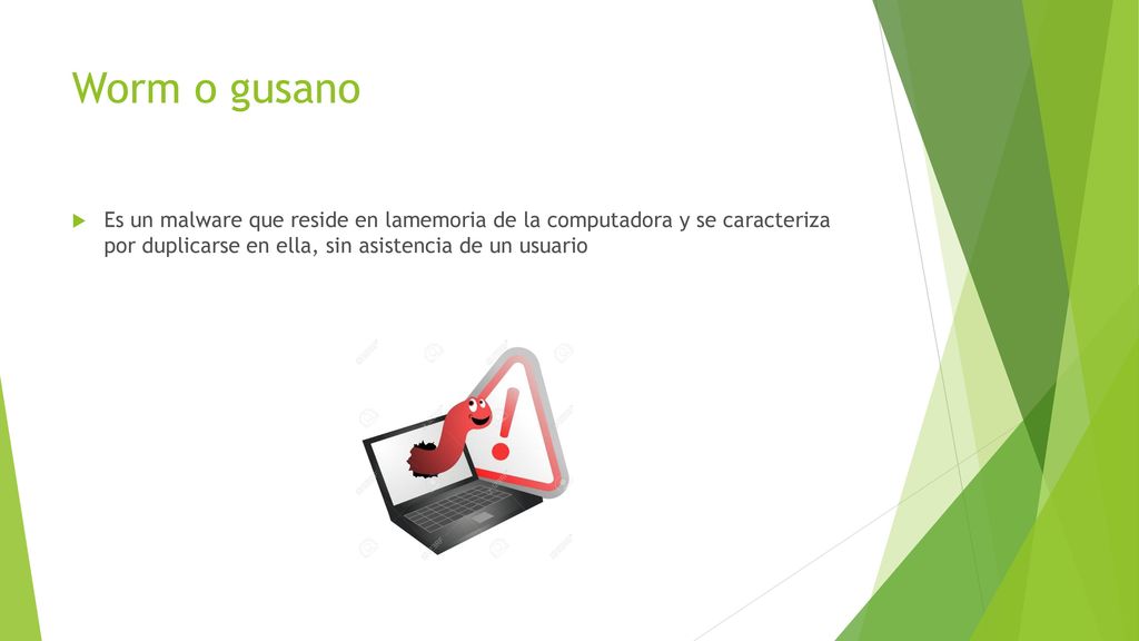 Worm o gusano Es un malware que reside en lamemoria de la computadora y se caracteriza por duplicarse en ella, sin asistencia de un usuario.