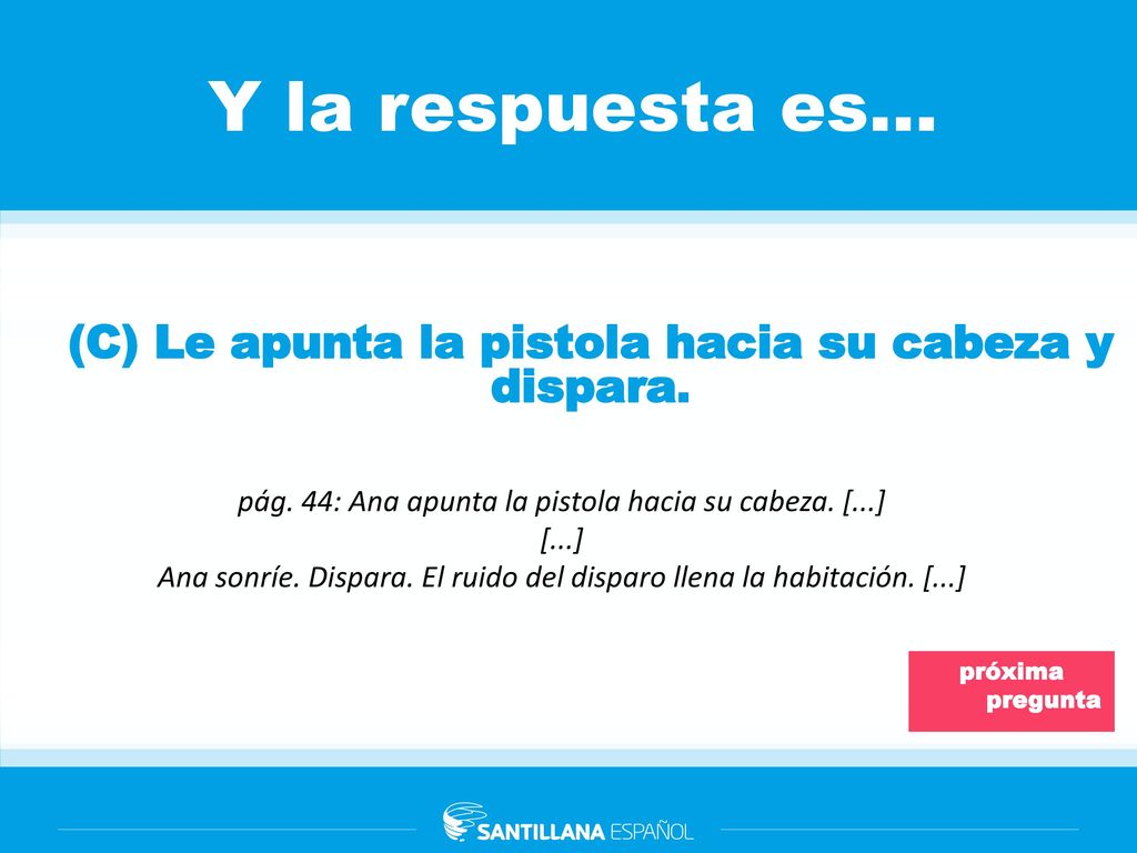 (C) Le apunta la pistola hacia su cabeza y dispara.