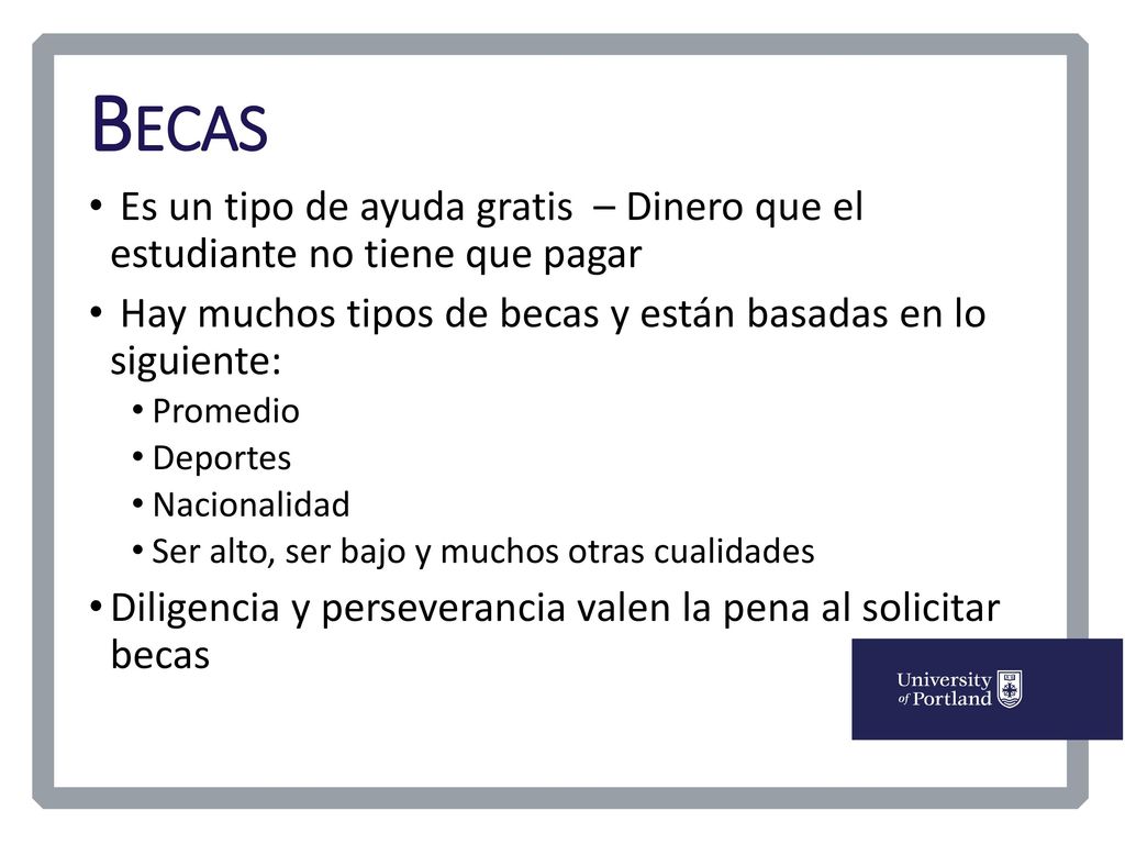 Becas Es un tipo de ayuda gratis – Dinero que el estudiante no tiene que pagar. Hay muchos tipos de becas y están basadas en lo siguiente: