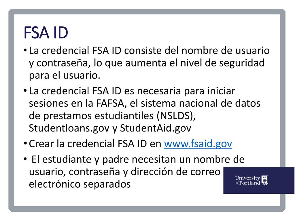 FSA ID La credencial FSA ID consiste del nombre de usuario y contraseña, lo que aumenta el nivel de seguridad para el usuario.
