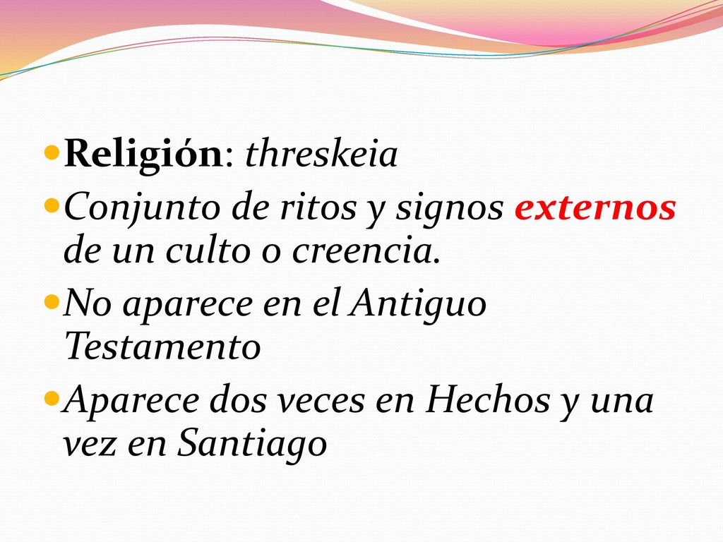 Religión: threskeia Conjunto de ritos y signos externos de un culto o creencia. No aparece en el Antiguo Testamento.