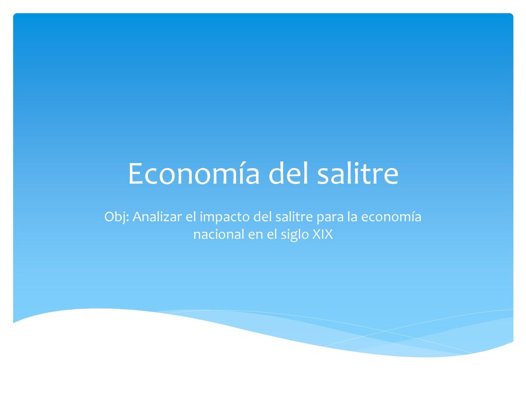 Economía del salitre Obj: Analizar el impacto del salitre para la economía nacional en el siglo XIX