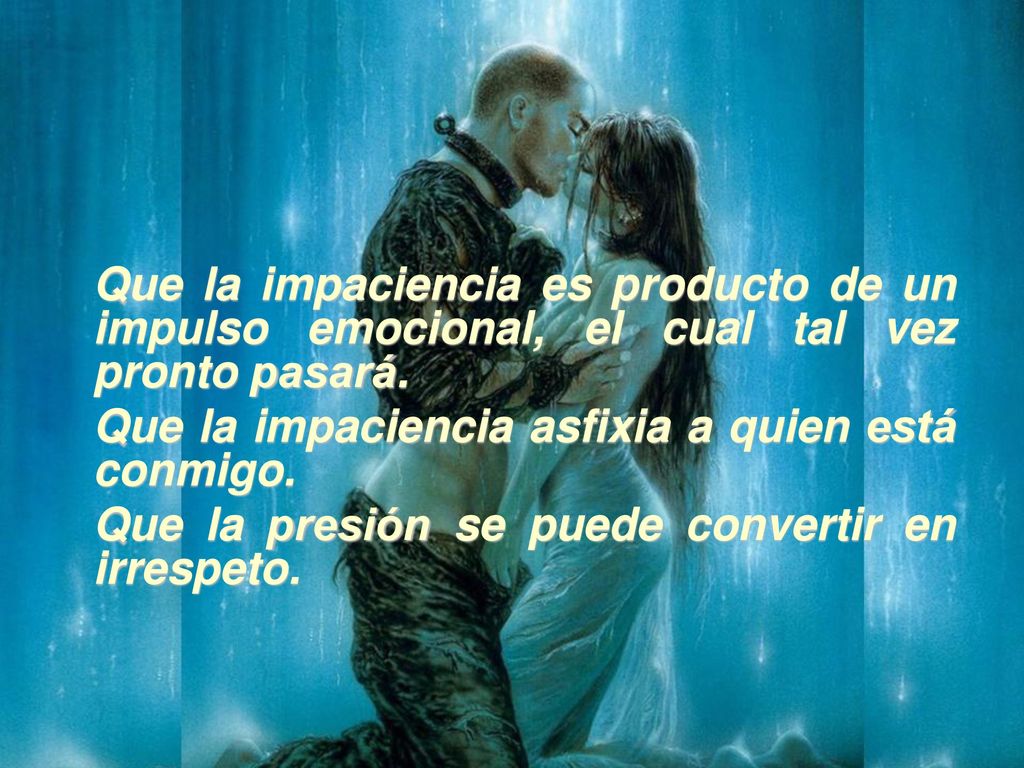Que la impaciencia es producto de un impulso emocional, el cual tal vez pronto pasará.