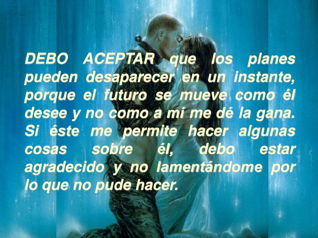DEBO ACEPTAR que los planes pueden desaparecer en un instante, porque el futuro se mueve como él desee y no como a mí me dé la gana.