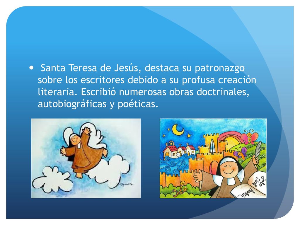Santa Teresa de Jesús, destaca su patronazgo sobre los escritores debido a su profusa creación literaria.