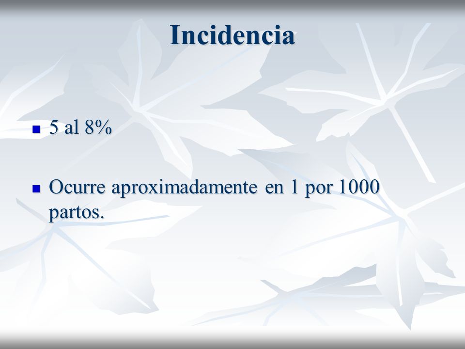 Incidencia 5 al 8% Ocurre aproximadamente en 1 por 1000 partos.