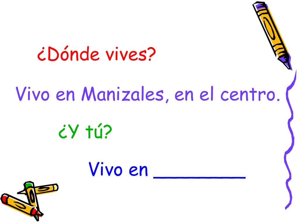¿Dónde vives Vivo en Manizales, en el centro. ¿Y tú Vivo en ________