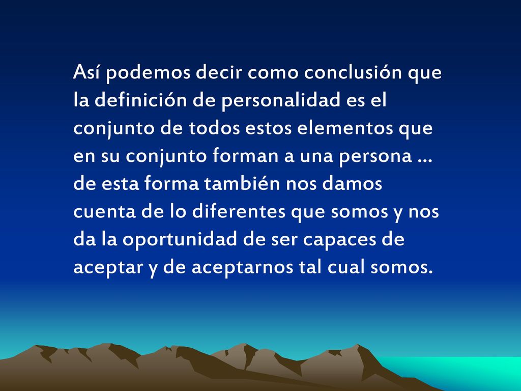 Así podemos decir como conclusión que la definición de personalidad es el conjunto de todos estos elementos que en su conjunto forman a una persona … de esta forma también nos damos cuenta de lo diferentes que somos y nos da la oportunidad de ser capaces de aceptar y de aceptarnos tal cual somos.