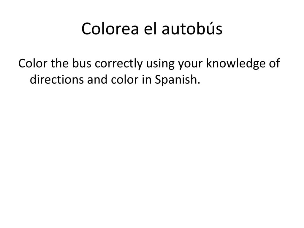 Colorea el autobús Color the bus correctly using your knowledge of directions and color in Spanish.