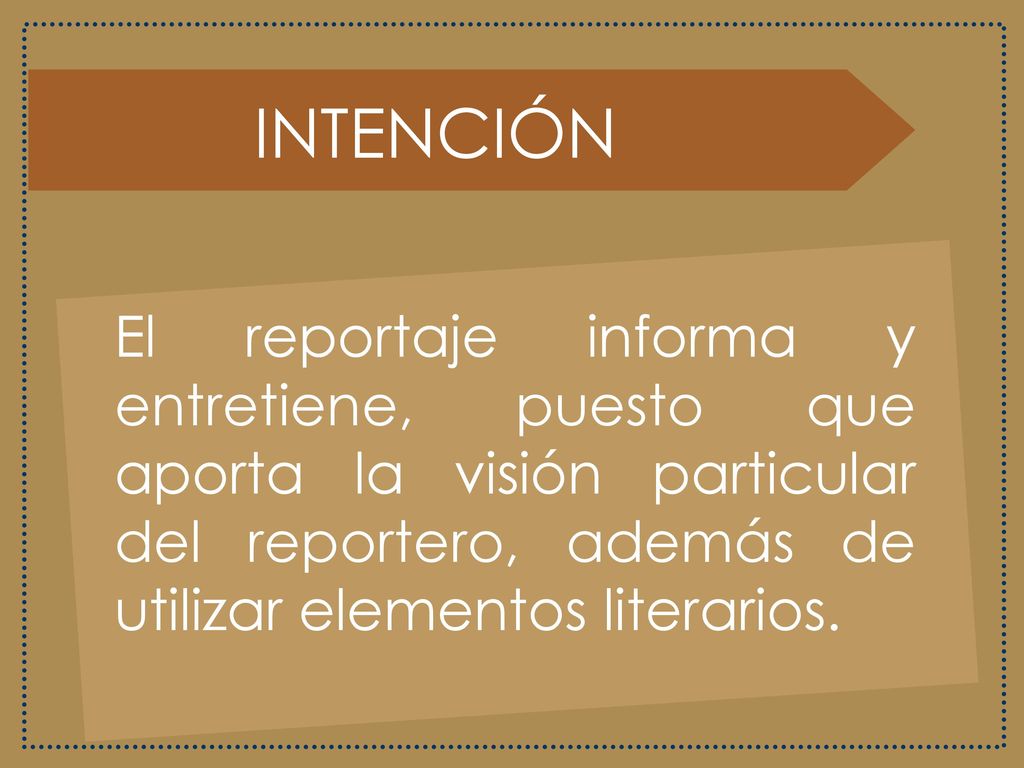 INTENCIÓN El reportaje informa y entretiene, puesto que aporta la visión particular del reportero, además de utilizar elementos literarios.