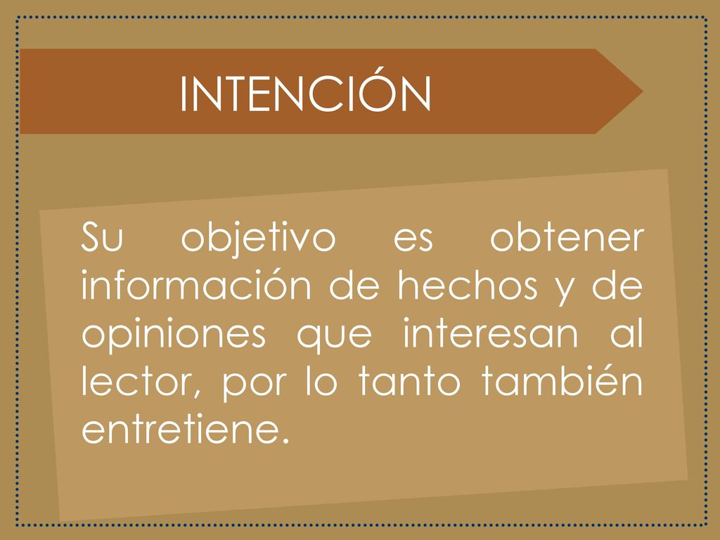 INTENCIÓN Su objetivo es obtener información de hechos y de opiniones que interesan al lector, por lo tanto también entretiene.