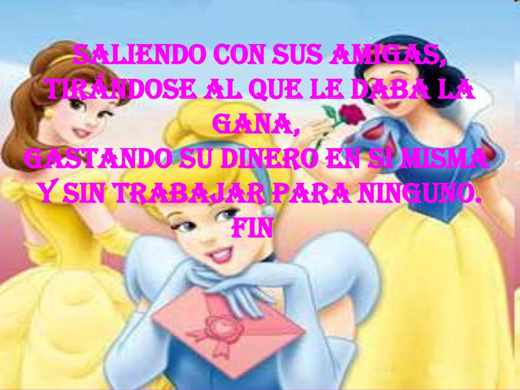 saliendo con sus amigas, tirándose al que le daba la gana, gastando su dinero en si misma y sin trabajar para ninguno.